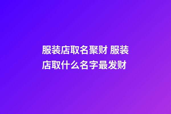 服装店取名聚财 服装店取什么名字最发财